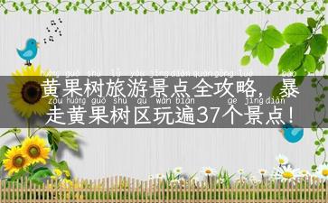 黄果树旅游景点全攻略，暴走黄果树区玩遍37个景点！