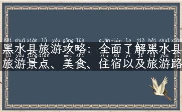 黑水县旅游攻略：全面了解黑水县旅游景点、美食、住宿以及旅游路线！