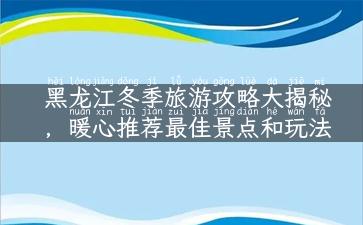 黑龙江冬季旅游攻略大揭秘，暖心推荐最佳景点和玩法