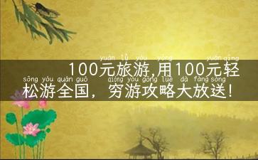 100元旅游,用100元轻松游全国，穷游攻略大放送！