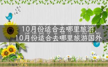 10月份适合去哪里旅游,10月份适合去哪里旅游国外