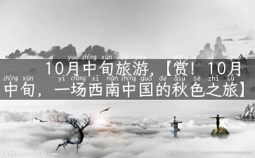 10月中旬旅游,【赏！10月中旬，一场西南中国的秋色之旅】