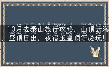 10月去泰山旅行攻略，山顶云海、登顶日出，夜宿玉皇顶等必玩！