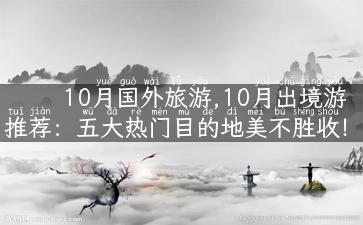 10月国外旅游,10月出境游推荐：五大热门目的地美不胜收！