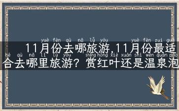 11月份去哪旅游,11月份最适合去哪里旅游？赏红叶还是温泉泡？