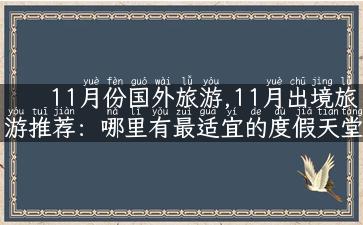 11月份国外旅游,11月出境旅游推荐：哪里有最适宜的度假天堂？