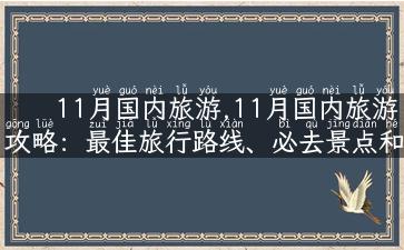 11月国内旅游,11月国内旅游攻略：最佳旅行路线、必去景点和特色美食！