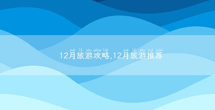 12月旅游攻略,12月旅游推荐