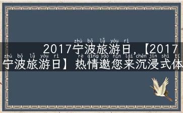 2017宁波旅游日,【2017宁波旅游日】热情邀您来沉浸式体验宁波的文化魅力！