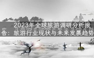 2023年全球旅游调研分析报告：旅游行业现状与未来发展趋势