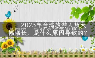 2023年台湾旅游人数大幅增长，是什么原因导致的？