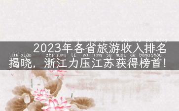 2023年各省旅游收入排名揭晓，浙江力压江苏获得榜首！