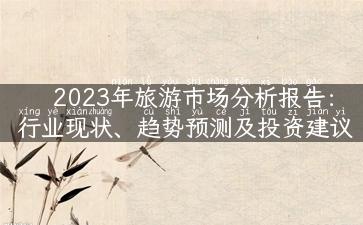 2023年旅游市场分析报告：行业现状、趋势预测及投资建议