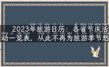 2023年旅游日历：各省节庆活动一览表，从此不再为旅游季节愁！