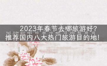 2023年春节去哪旅游好？推荐国内八大热门旅游目的地！