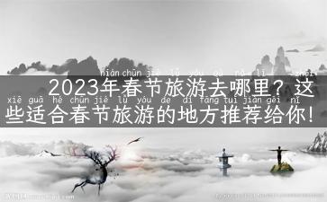 2023年春节旅游去哪里？这些适合春节旅游的地方推荐给你！