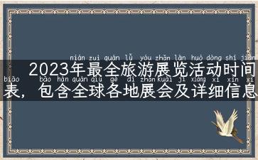 2023年最全旅游展览活动时间表，包含全球各地展会及详细信息