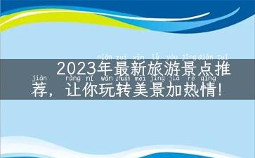 2023年最新旅游景点推荐，让你玩转美景加热情！