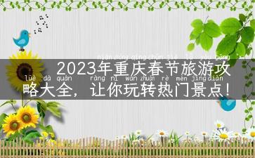 2023年重庆春节旅游攻略大全，让你玩转热门景点！