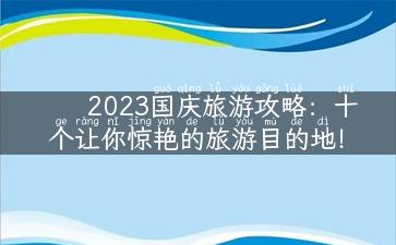 2023国庆旅游攻略：十个让你惊艳的旅游目的地！