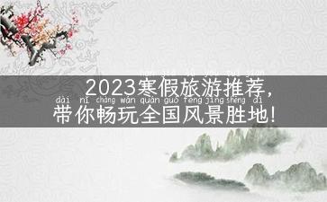 2023寒假旅游推荐，带你畅玩全国风景胜地！