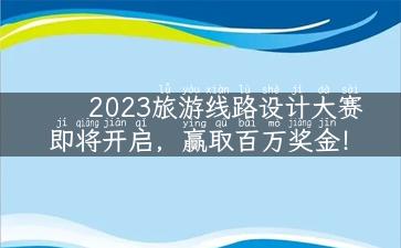 2023旅游线路设计大赛即将开启，赢取百万奖金！