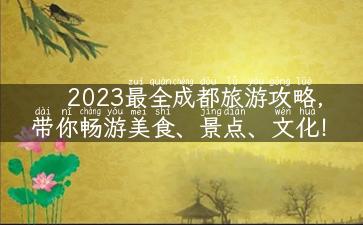 2023最全成都旅游攻略，带你畅游美食、景点、文化！