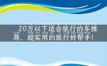 20万以下适合旅行的车推荐，超实用的旅行好帮手！