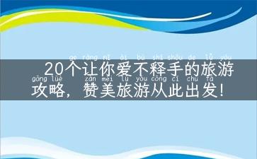 20个让你爱不释手的旅游攻略，赞美旅游从此出发！