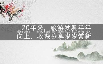 20年来，旅游发展年年向上，收获分享岁岁常新