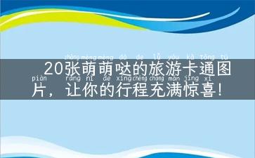 20张萌萌哒的旅游卡通图片，让你的行程充满惊喜！