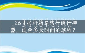 26寸拉杆箱是旅行通行神器，适合多长时间的旅程？