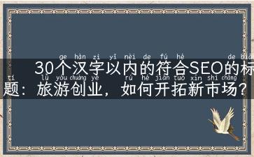 30个汉字以内的符合SEO的标题：旅游创业，如何开拓新市场？