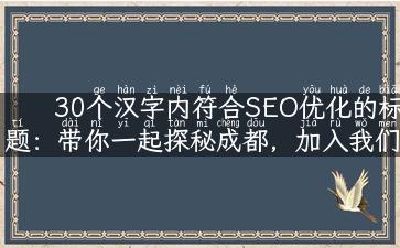 30个汉字内符合SEO优化的标题：带你一起探秘成都，加入我们的旅游团！