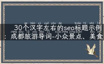 30个汉字左右的seo标题示例：成都旅游导词-小众景点、美食、文化、历史全面解说