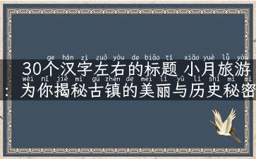 30个汉字左右的标题 小月旅游：为你揭秘古镇的美丽与历史秘密