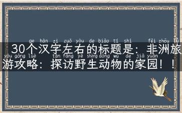 30个汉字左右的标题是：非洲旅游攻略：探访野生动物的家园！！