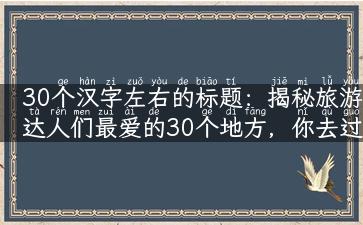 30个汉字左右的标题：揭秘旅游达人们最爱的30个地方，你去过几个？