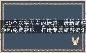 30个汉字左右的标题：最新旅游源码免费获取，打造专属旅游资讯网站