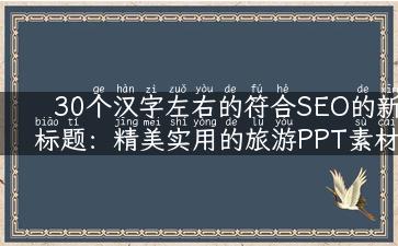 30个汉字左右的符合SEO的新标题：精美实用的旅游PPT素材免费下载