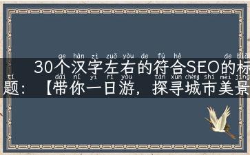 30个汉字左右的符合SEO的标题：【带你一日游，探寻城市美景】