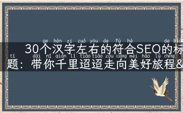 30个汉字左右的符合SEO的标题：带你千里迢迢走向美好旅程——旅游文明标语。