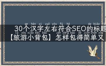 30个汉字左右符合SEO的标题 【旅游小背包】怎样包得简单又实用？攻略大集合！