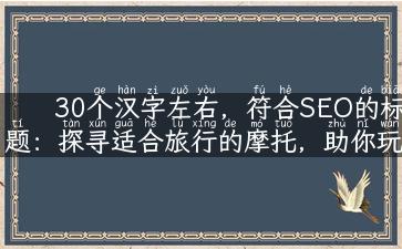 30个汉字左右，符合SEO的标题：探寻适合旅行的摩托，助你玩转旅途！