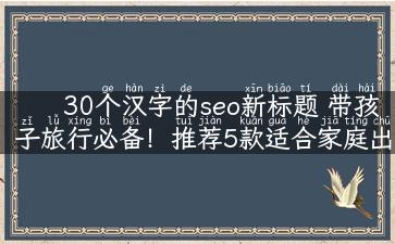 30个汉字的seo新标题 带孩子旅行必备！推荐5款适合家庭出行的踏板