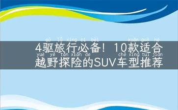 4驱旅行必备！10款适合越野探险的SUV车型推荐