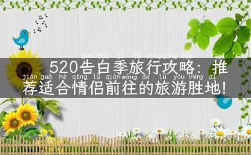 520告白季旅行攻略：推荐适合情侣前往的旅游胜地！