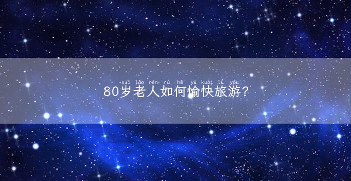 80岁老人如何愉快旅游？