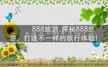 888旅游,探秘888旅游，打造不一样的旅行体验！