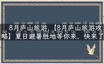 8月庐山旅游,【8月庐山旅游攻略】夏日避暑胜地等你来，快来了解这些玩法！